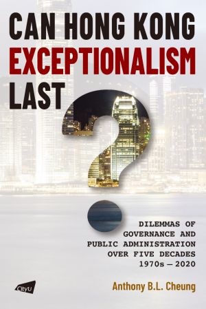 Can Hong Kong Exceptionalism Last? Dilemmas of Governance and Public Administration  over Five Decades, 1970s–2020